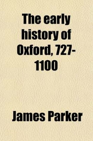 Cover of The Early History of Oxford, 727-1100; Preceded by a Sketch of the Mythical Origin of the City and University Volume 3