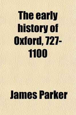 Book cover for The Early History of Oxford, 727-1100; Preceded by a Sketch of the Mythical Origin of the City and University Volume 3