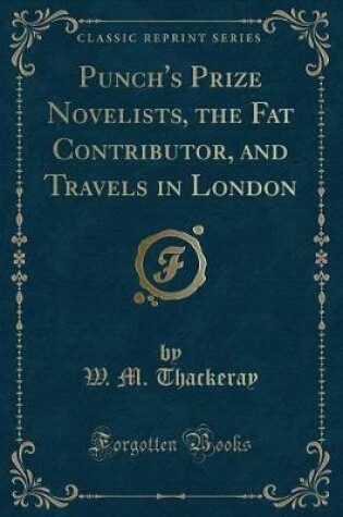 Cover of Punch's Prize Novelists, the Fat Contributor, and Travels in London (Classic Reprint)
