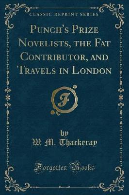 Book cover for Punch's Prize Novelists, the Fat Contributor, and Travels in London (Classic Reprint)