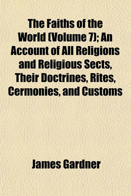 Book cover for The Faiths of the World (Volume 7); An Account of All Religions and Religious Sects, Their Doctrines, Rites, Cermonies, and Customs