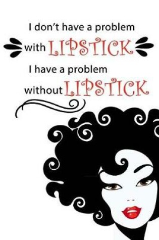 Cover of I Don't Have a Problem With Lipstick. I Have a Problem Without Lipstick