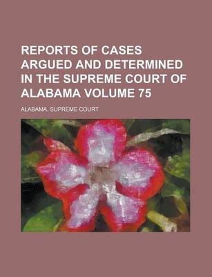 Book cover for Reports of Cases Argued and Determined in the Supreme Court of Alabama (Volume 75)