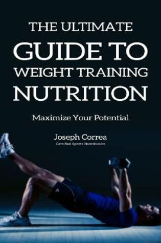 Cover of The Ultimate Guide to Weight Training Nutrition: Maximize Your Potential