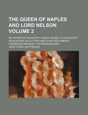 Book cover for The Queen of Naples and Lord Nelson; An Historical Biography Based on Mss. in the British Museum and on Letters and Other Documents Preserved Amongst the Morrison Mss Volume 2