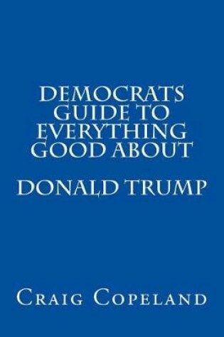 Cover of Democrats Guide To Everything Good About Donald Trump