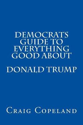 Book cover for Democrats Guide To Everything Good About Donald Trump