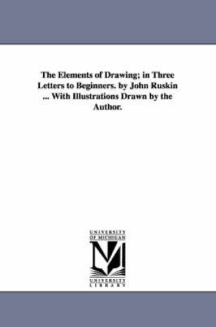 Cover of The Elements of Drawing; in Three Letters to Beginners. by John Ruskin ... With Illustrations Drawn by the Author.