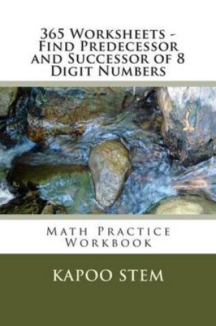 Cover of 365 Worksheets - Find Predecessor and Successor of 8 Digit Numbers