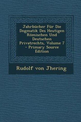 Cover of Jahrbucher Fur Die Dogmatik Des Heutigen Romischen Und Deutschen Privatrechts, Volume 7