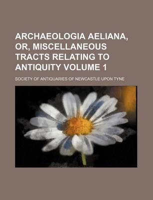 Book cover for Archaeologia Aeliana, Or, Miscellaneous Tracts Relating to Antiquity Volume 1