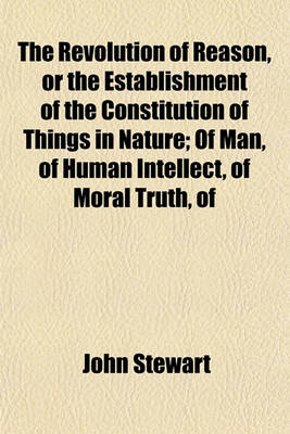 Book cover for The Revolution of Reason, or the Establishment of the Constitution of Things in Nature; Of Man, of Human Intellect, of Moral Truth, of