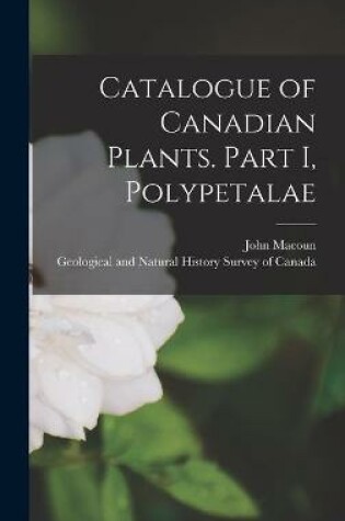 Cover of Catalogue of Canadian Plants. Part I, Polypetalae [microform]