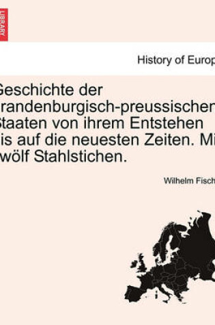 Cover of Geschichte Der Brandenburgisch-Preussischen Staaten Von Ihrem Entstehen Bis Auf Die Neuesten Zeiten. Mit Zwolf Stahlstichen.