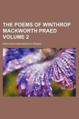 Cover of The Poems of Winthrop Mackworth Praed Volume 2