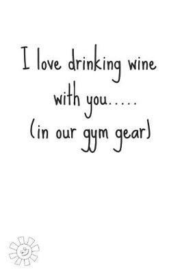 Book cover for I Love Drinking Wine with You....(in Our Gym Gear)