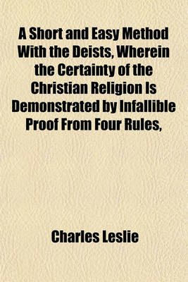 Book cover for A Short and Easy Method with the Deists, Wherein the Certainty of the Christian Religion Is Demonstrated by Infallible Proof from Four Rules,