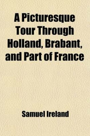 Cover of A Picturesque Tour Through Holland, Brabant, and Part of France; Made in the Autumn of L789 Volume 1