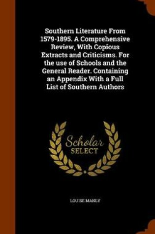 Cover of Southern Literature from 1579-1895. a Comprehensive Review, with Copious Extracts and Criticisms. for the Use of Schools and the General Reader. Containing an Appendix with a Full List of Southern Authors