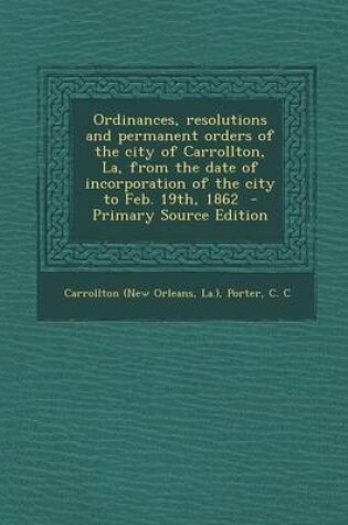 Cover of Ordinances, Resolutions and Permanent Orders of the City of Carrollton, La, from the Date of Incorporation of the City to Feb. 19th, 1862 - Primary So