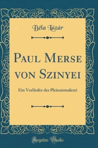 Cover of Paul Merse von Szinyei: Ein Vorläufer der Pleinairmalerei (Classic Reprint)