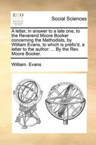 Cover of A Letter, in Answer to a Late One, to the Reverend Moore Booker Concerning the Methodists, by William Evans, to Which Is Prefix'd, a Letter to the a