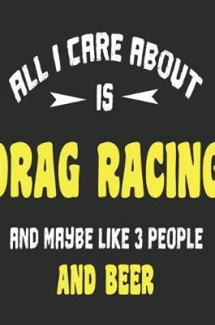 Cover of All I Care About Is Drag Racing And Maybe Like 3 People and Beer