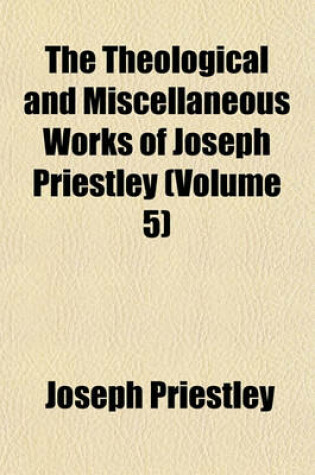 Cover of The Theological and Miscellaneous Works of Joseph Priestley (Volume 5)