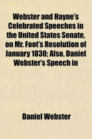 Cover of Webster and Hayne's Celebrated Speeches in the United States Senate, on Mr. Foot's Resolution of January 1830; Also, Daniel Webster's Speech in