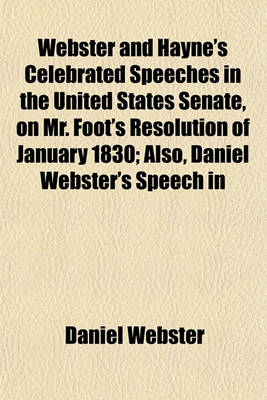 Book cover for Webster and Hayne's Celebrated Speeches in the United States Senate, on Mr. Foot's Resolution of January 1830; Also, Daniel Webster's Speech in