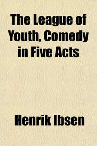 Cover of The League of Youth, Comedy in Five Acts