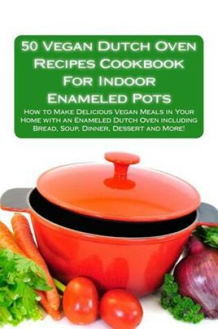 Cover of 50 Vegan Dutch Oven Recipes Cookbook for Indoor Enameled Pots