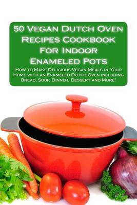 Cover of 50 Vegan Dutch Oven Recipes Cookbook for Indoor Enameled Pots