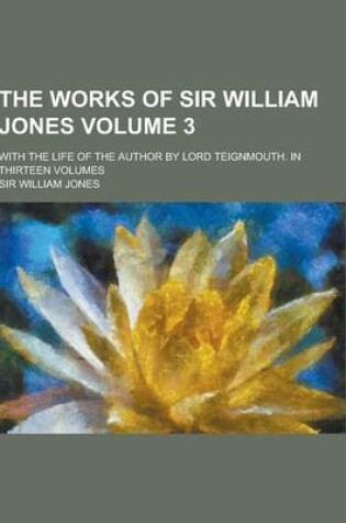 Cover of The Works of Sir William Jones; With the Life of the Author by Lord Teignmouth. in Thirteen Volumes Volume 3