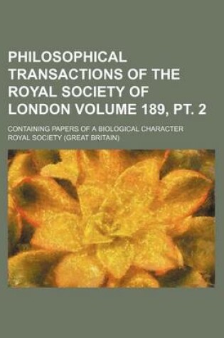 Cover of Philosophical Transactions of the Royal Society of London Volume 189, PT. 2; Containing Papers of a Biological Character