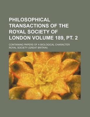 Book cover for Philosophical Transactions of the Royal Society of London Volume 189, PT. 2; Containing Papers of a Biological Character