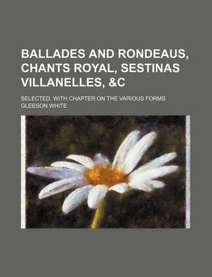 Book cover for Ballades and Rondeaus, Chants Royal, Sestinas Villanelles,   Selected, with Chapter on the Various Forms