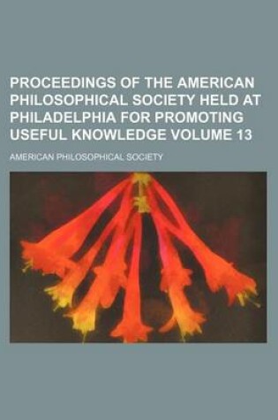 Cover of Proceedings of the American Philosophical Society Held at Philadelphia for Promoting Useful Knowledge Volume 13