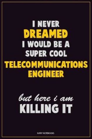 Cover of I Never Dreamed I would Be A Super Cool Telecommunications Engineer But Here I Am Killing It