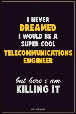 Book cover for I Never Dreamed I would Be A Super Cool Telecommunications Engineer But Here I Am Killing It