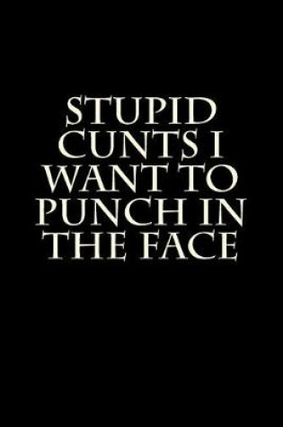 Cover of Stupid Cunts I Want to Punch in the Face