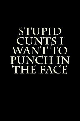 Book cover for Stupid Cunts I Want to Punch in the Face