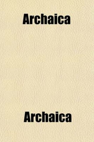 Cover of Archaica Volume 1; Containing a Reprint of Scarce Old English Prose Tracts. with Prefaces, Critical and Biographical