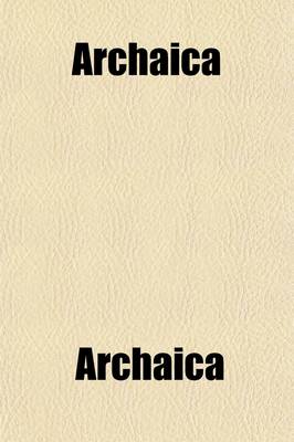 Book cover for Archaica Volume 1; Containing a Reprint of Scarce Old English Prose Tracts. with Prefaces, Critical and Biographical