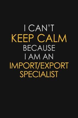 Book cover for I Can't Keep Calm Because I Am An Import/Export Specialist