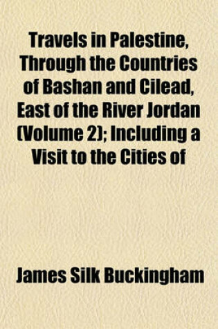 Cover of Travels in Palestine, Through the Countries of Bashan and Cilead, East of the River Jordan (Volume 2); Including a Visit to the Cities of