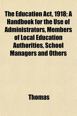 Book cover for The Education ACT, 1918; A Handbook for the Use of Administrators, Members of Local Education Authorities, School Managers and Others