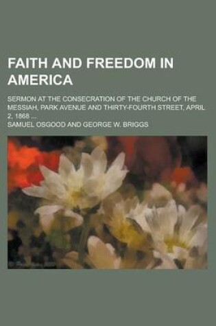 Cover of Faith and Freedom in America; Sermon at the Consecration of the Church of the Messiah, Park Avenue and Thirty-Fourth Street, April 2, 1868 ...