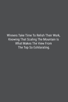 Book cover for Winners Take Time To Relish Their Work, Knowing That Scaling The Mountain Is What Makes The View From The Top So Exhilarating.