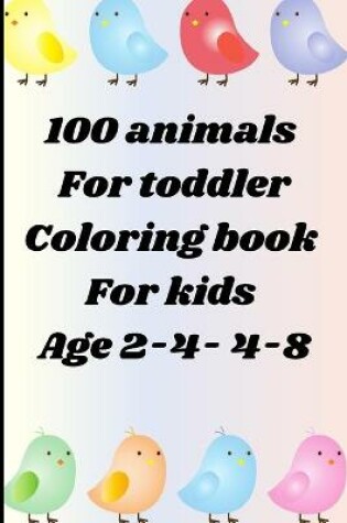 Cover of 100 animals for toddler coloring book for kids age 2-4- 4-8